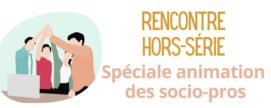 Rencontre Hors-série spéciale Animation des socio-pros