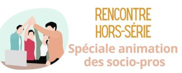Rencontre Hors-série spéciale Animation des socio-pros